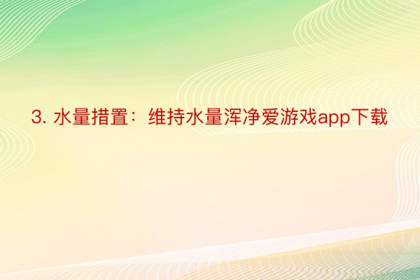 3. 水量措置：维持水量浑净爱游戏app下载