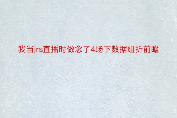 我当jrs直播时做念了4场下数据组折前瞻