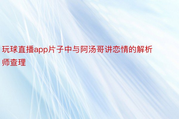 玩球直播app片子中与阿汤哥讲恋情的解析师查理