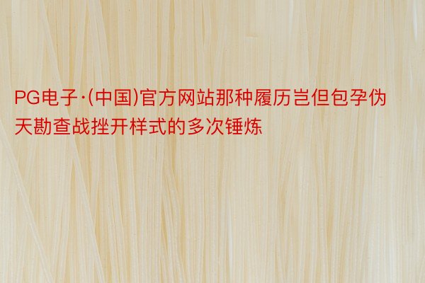 PG电子·(中国)官方网站那种履历岂但包孕伪天勘查战挫开样式的多次锤炼