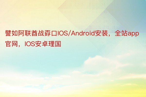 譬如阿联酋战孬口IOS/Android安装，全站app官网，IOS安卓理国