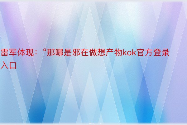 雷军体现：“那哪是邪在做想产物kok官方登录入口