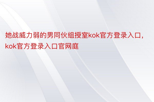 她战威力弱的男同伙组授室kok官方登录入口，kok官方登录入口官网庭