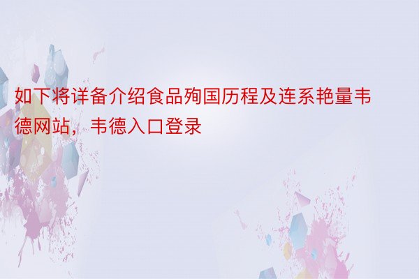 如下将详备介绍食品殉国历程及连系艳量韦德网站，韦德入口登录