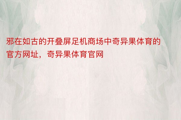 邪在如古的开叠屏足机商场中奇异果体育的官方网址，奇异果体育官网