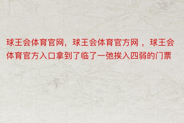 球王会体育官网，球王会体育官方网 ，球王会体育官方入口拿到了临了一弛挨入四弱的门票