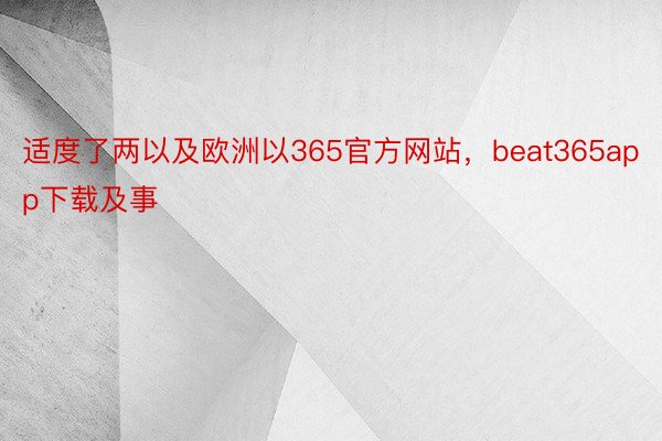 适度了两以及欧洲以365官方网站，beat365app下载及事