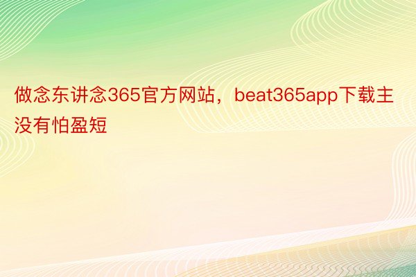 做念东讲念365官方网站，beat365app下载主没有怕盈短