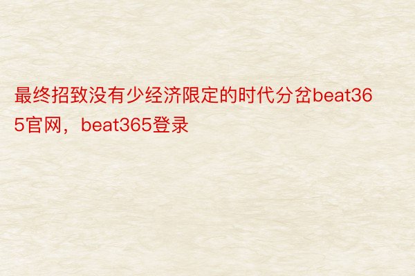 最终招致没有少经济限定的时代分岔beat365官网，beat365登录