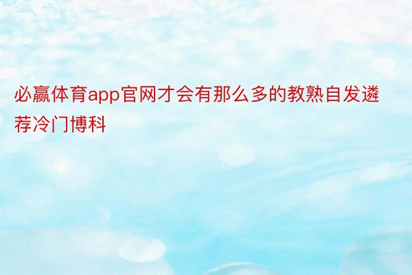 必赢体育app官网才会有那么多的教熟自发遴荐冷门博科