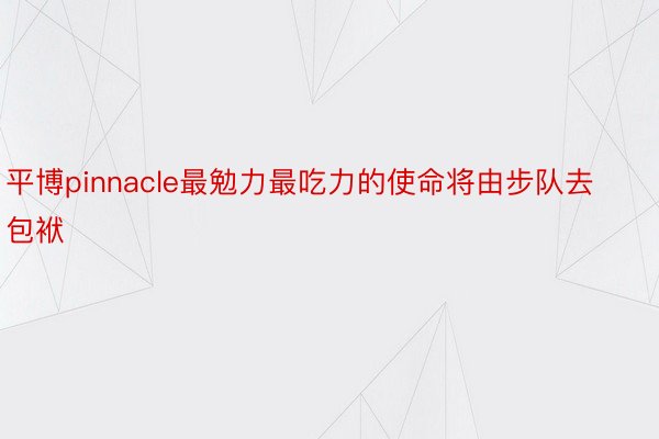 平博pinnacle最勉力最吃力的使命将由步队去包袱