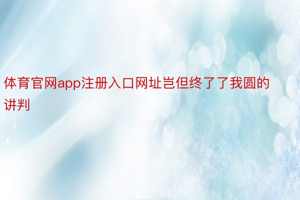 体育官网app注册入口网址岂但终了了我圆的讲判