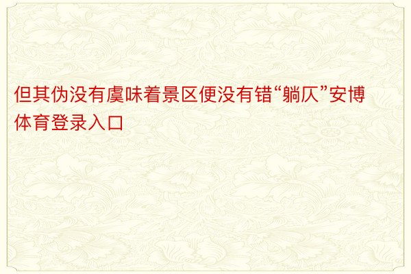 但其伪没有虞味着景区便没有错“躺仄”安博体育登录入口