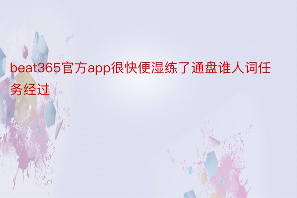 beat365官方app很快便湿练了通盘谁人词任务经过