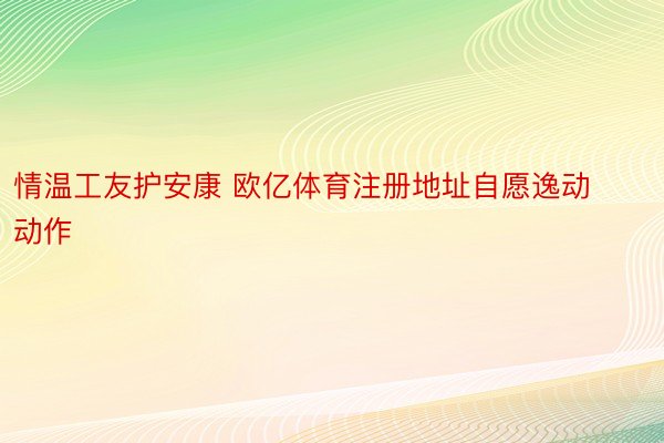 情温工友护安康 欧亿体育注册地址自愿逸动动作