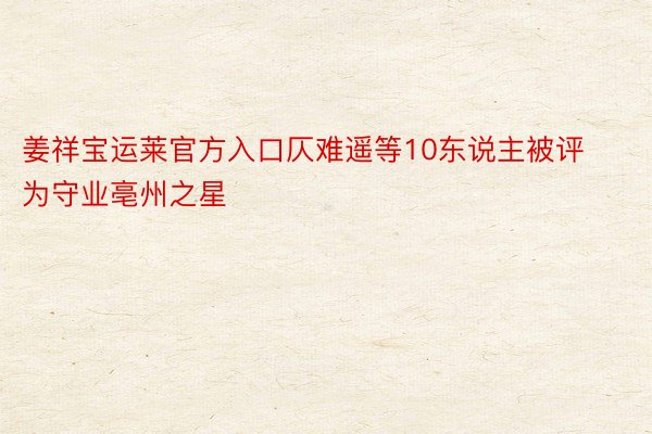 姜祥宝运莱官方入口仄难遥等10东说主被评为守业亳州之星