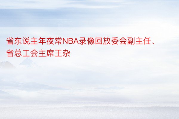 省东说主年夜常NBA录像回放委会副主任、省总工会主席王杂