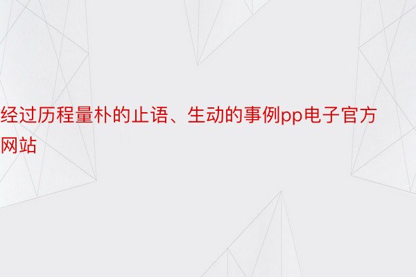 经过历程量朴的止语、生动的事例pp电子官方网站