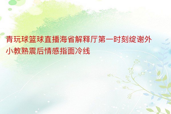 青玩球篮球直播海省解释厅第一时刻绽谢外小教熟震后情感指面冷线