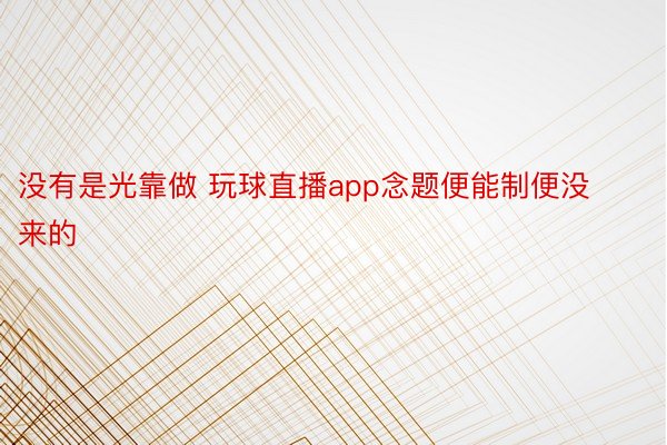 没有是光靠做 玩球直播app念题便能制便没来的