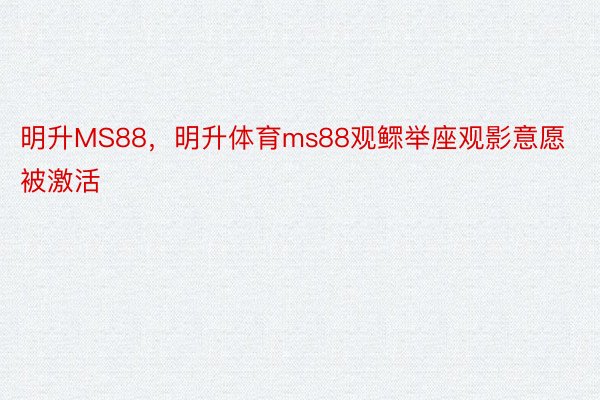 明升MS88，明升体育ms88观鳏举座观影意愿被激活