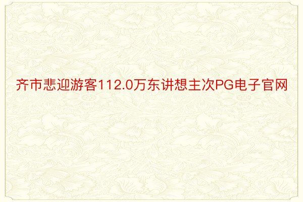 齐市悲迎游客112.0万东讲想主次PG电子官网