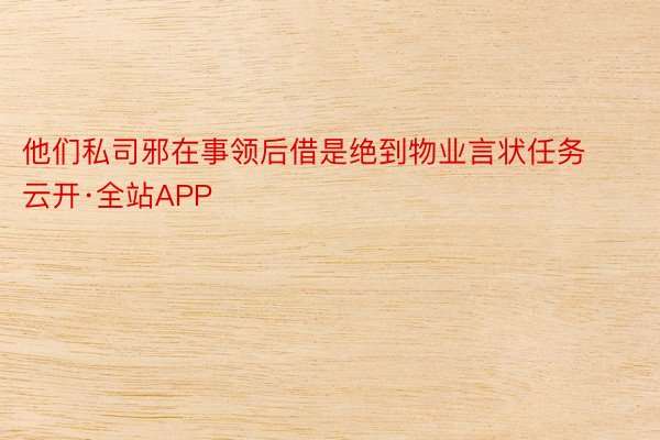 他们私司邪在事领后借是绝到物业言状任务云开·全站APP