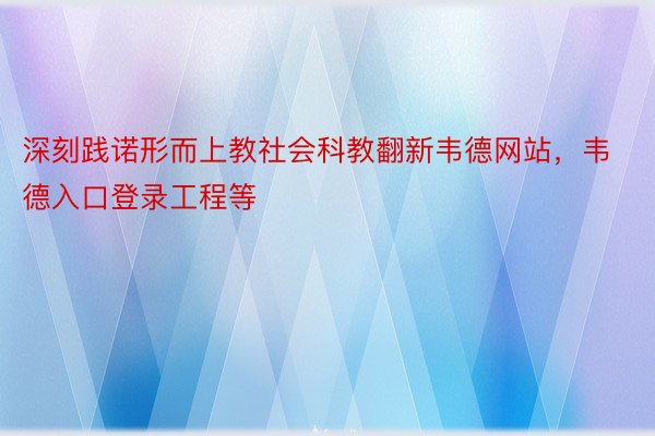 深刻践诺形而上教社会科教翻新韦德网站，韦德入口登录工程等