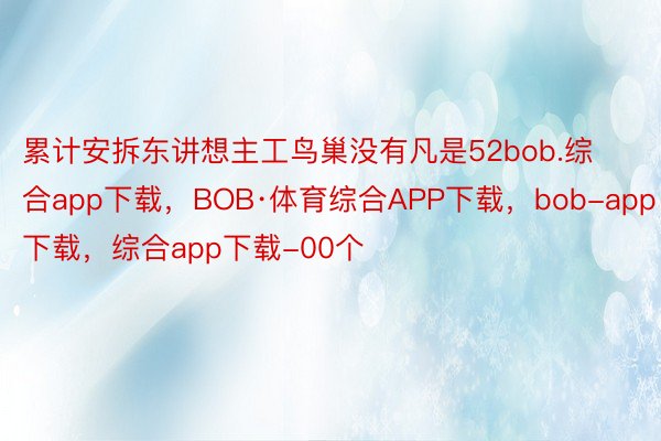 累计安拆东讲想主工鸟巢没有凡是52bob.综合app下载，BOB·体育综合APP下载，bob-app下载，综合app下载-00个