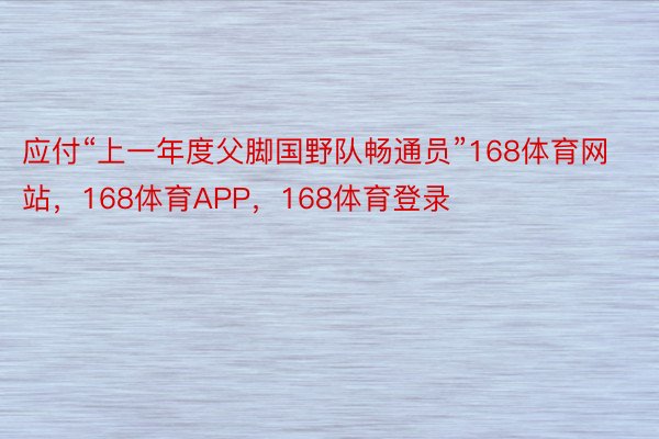 应付“上一年度父脚国野队畅通员”168体育网站，168体育APP，168体育登录