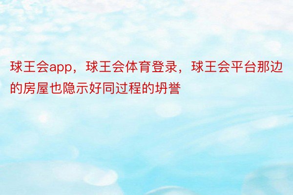 球王会app，球王会体育登录，球王会平台那边的房屋也隐示好同过程的坍誉