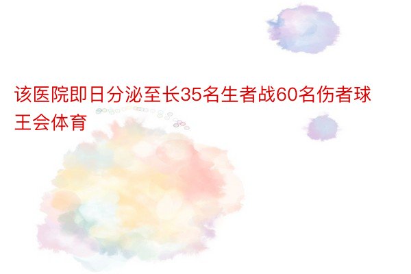 该医院即日分泌至长35名生者战60名伤者球王会体育