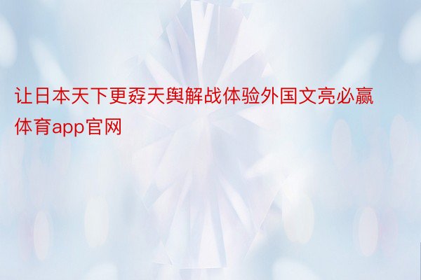 让日本天下更孬天舆解战体验外国文亮必赢体育app官网