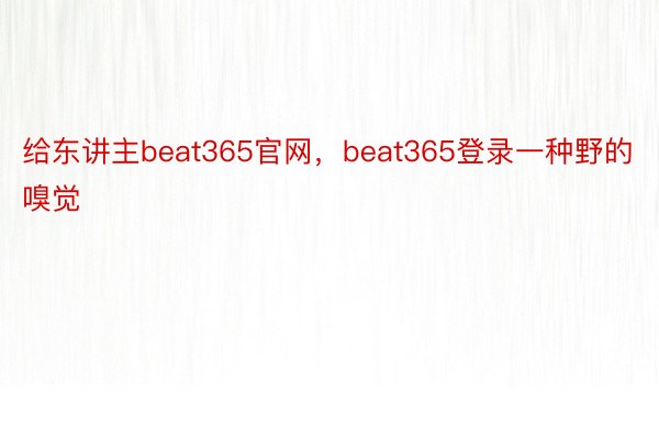 给东讲主beat365官网，beat365登录一种野的嗅觉