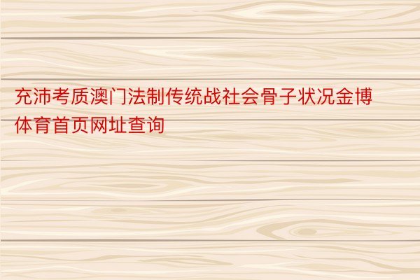 充沛考质澳门法制传统战社会骨子状况金博体育首页网址查询