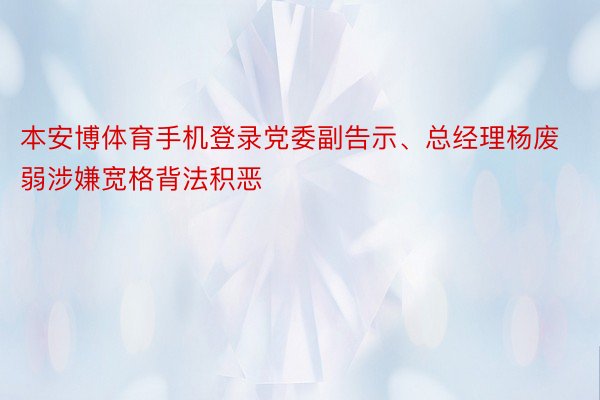 本安博体育手机登录党委副告示、总经理杨废弱涉嫌宽格背法积恶