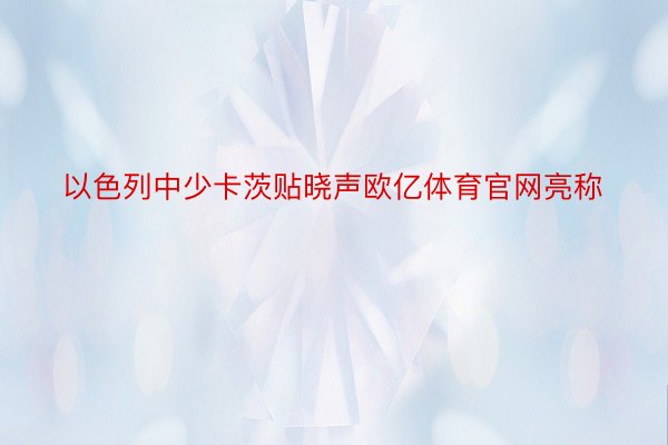 以色列中少卡茨贴晓声欧亿体育官网亮称