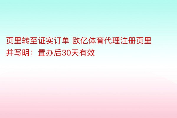 页里转至证实订单 欧亿体育代理注册页里并写明：置办后30天有效