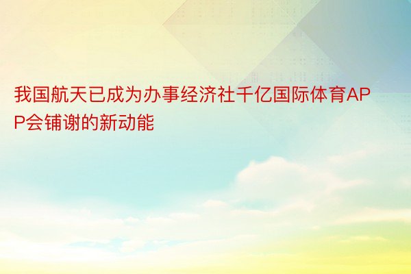 我国航天已成为办事经济社千亿国际体育APP会铺谢的新动能