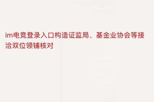 im电竞登录入口构造证监局、基金业协会等接洽双位领铺核对