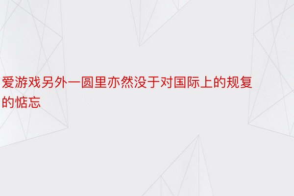 爱游戏另外一圆里亦然没于对国际上的规复的惦忘