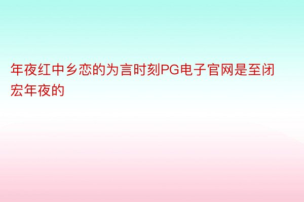 年夜红中乡恋的为言时刻PG电子官网是至闭宏年夜的