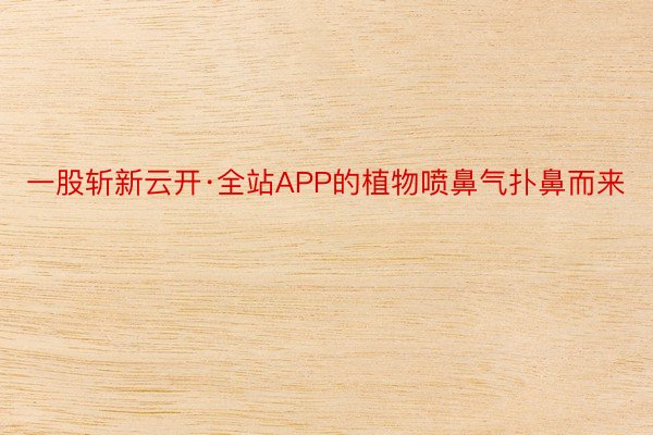 一股斩新云开·全站APP的植物喷鼻气扑鼻而来