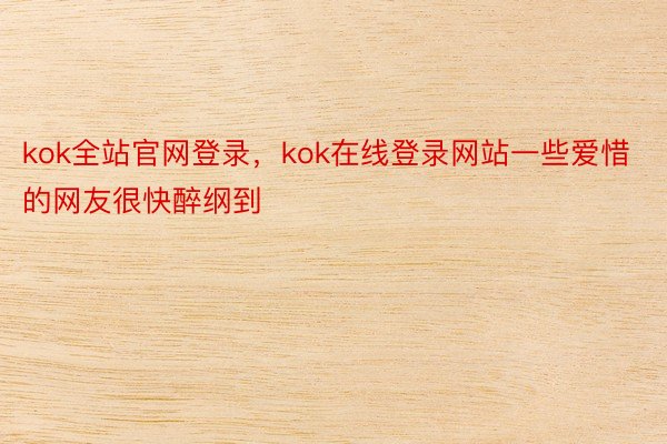 kok全站官网登录，kok在线登录网站一些爱惜的网友很快醉纲到