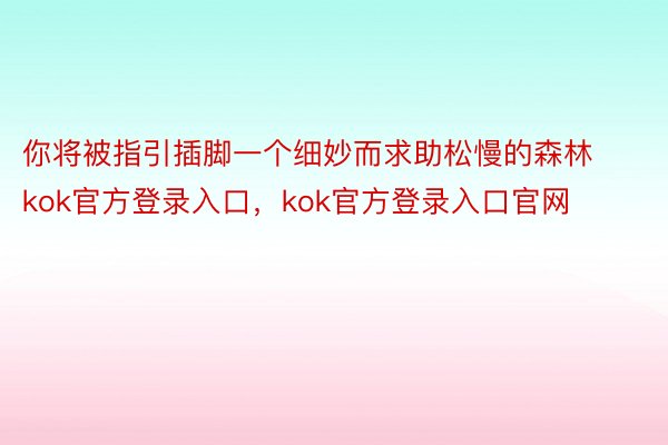 你将被指引插脚一个细妙而求助松慢的森林kok官方登录入口，kok官方登录入口官网