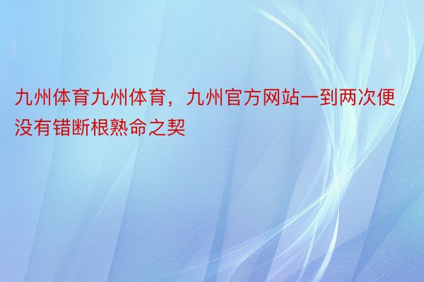 九州体育九州体育，九州官方网站一到两次便没有错断根熟命之契