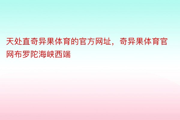 天处直奇异果体育的官方网址，奇异果体育官网布罗陀海峡西端