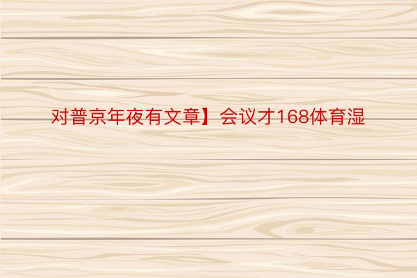 对普京年夜有文章】会议才168体育湿