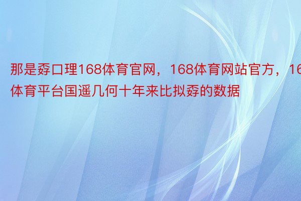 那是孬口理168体育官网，168体育网站官方，168体育平台国遥几何十年来比拟孬的数据