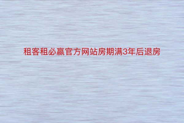 租客租必赢官方网站房期满3年后退房